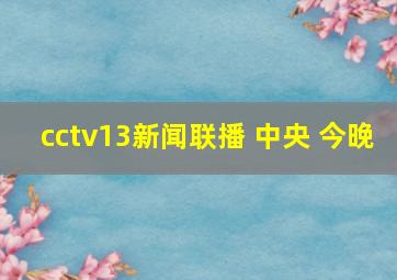 cctv13新闻联播 中央 今晚